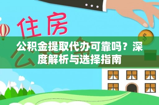 成武公积金提取代办可靠吗？深度解析与选择指南