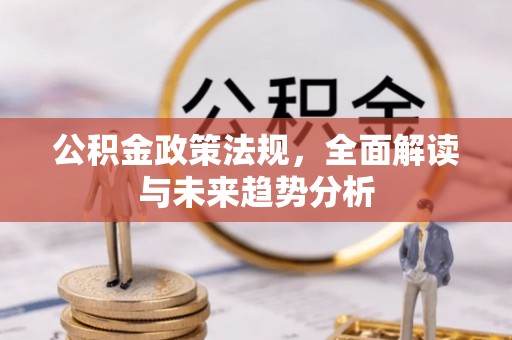 成武公积金政策法规，全面解读与未来趋势分析
