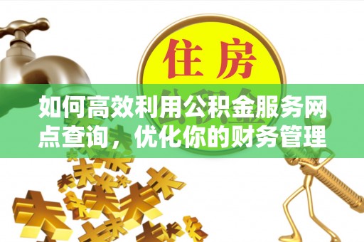 成武如何高效利用公积金服务网点查询，优化你的财务管理