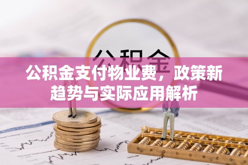 成武公积金支付物业费，政策新趋势与实际应用解析