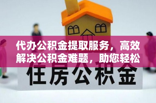 成武代办公积金提取服务，高效解决公积金难题，助您轻松提取公积金