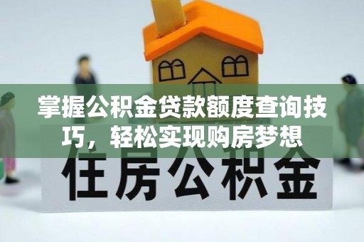 成武掌握公积金贷款额度查询技巧，轻松实现购房梦想