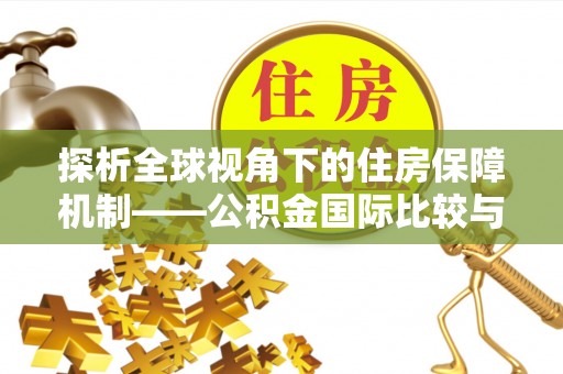 成武探析全球视角下的住房保障机制——公积金国际比较与启示