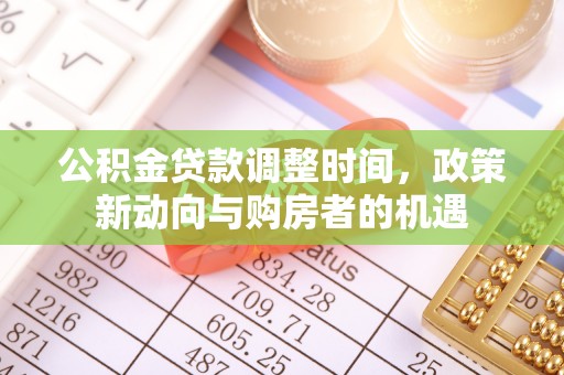 成武公积金贷款调整时间，政策新动向与购房者的机遇