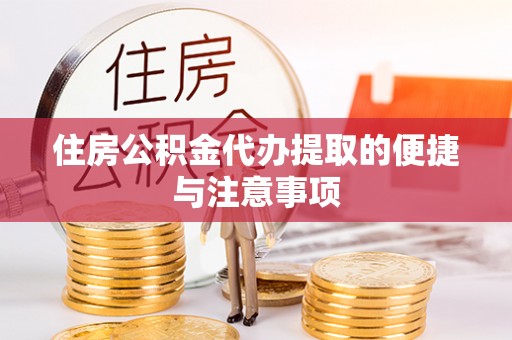 成武住房公积金代办提取的便捷与注意事项
