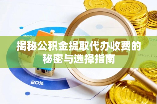 成武揭秘公积金提取代办收费的秘密与选择指南