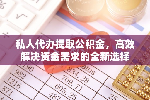 成武私人代办提取公积金，高效解决资金需求的全新选择