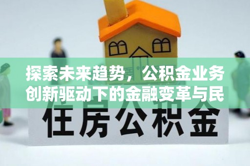 成武探索未来趋势，公积金业务创新驱动下的金融变革与民生福祉