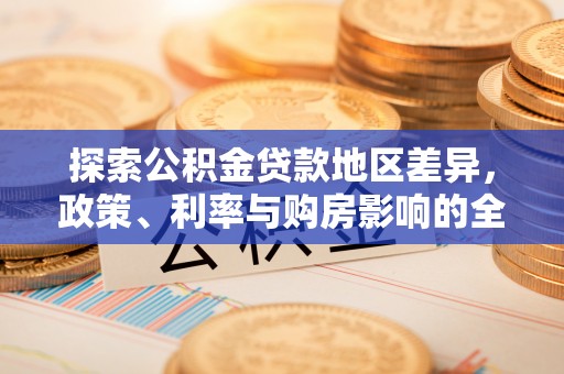 成武探索公积金贷款地区差异，政策、利率与购房影响的全面解析
