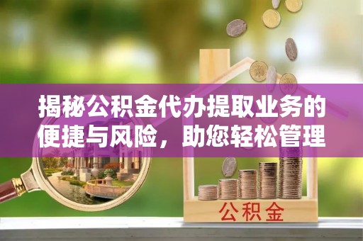 成武揭秘公积金代办提取业务的便捷与风险，助您轻松管理财务