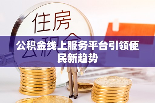成武公积金线上服务平台引领便民新趋势
