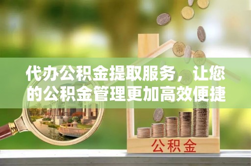 成武代办公积金提取服务，让您的公积金管理更加高效便捷