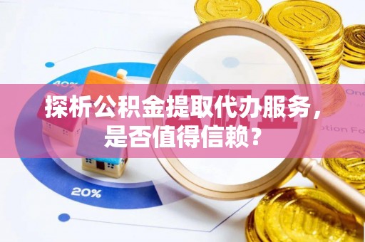 成武探析公积金提取代办服务，是否值得信赖？