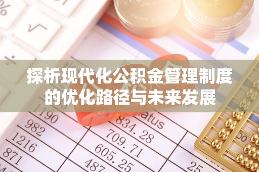 成武探析现代化公积金管理制度的优化路径与未来发展