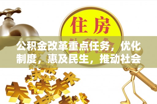 成武公积金改革重点任务，优化制度，惠及民生，推动社会公平发展