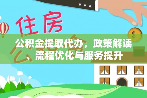 成武公积金提取代办，政策解读、流程优化与服务提升