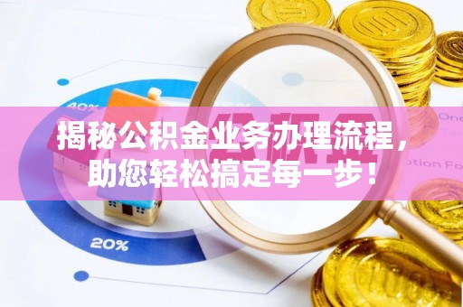 成武揭秘公积金业务办理流程，助您轻松搞定每一步！