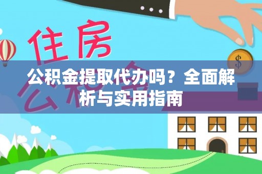 成武公积金提取代办吗？全面解析与实用指南