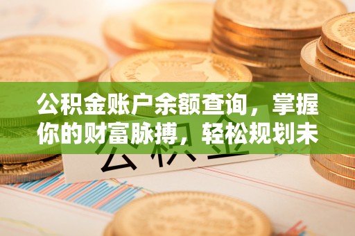 成武公积金账户余额查询，掌握你的财富脉搏，轻松规划未来