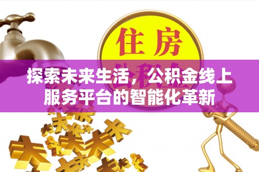 成武探索未来生活，公积金线上服务平台的智能化革新
