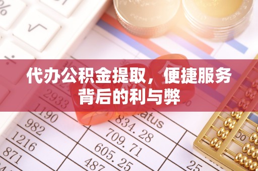 成武代办公积金提取，便捷服务背后的利与弊
