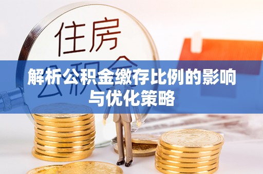 成武解析公积金缴存比例的影响与优化策略
