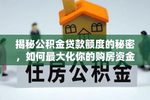 成武揭秘公积金贷款额度的秘密，如何最大化你的购房资金