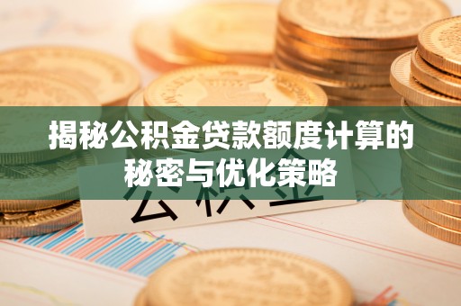 成武揭秘公积金贷款额度计算的秘密与优化策略
