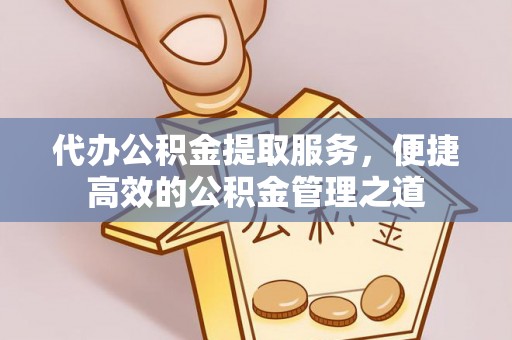 成武代办公积金提取服务，便捷高效的公积金管理之道