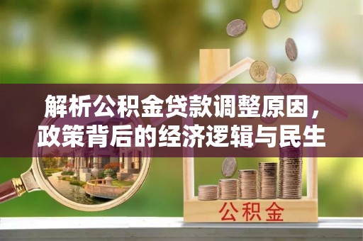 成武解析公积金贷款调整原因，政策背后的经济逻辑与民生影响