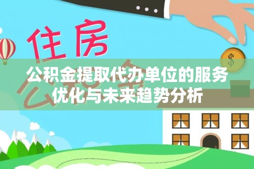 成武公积金提取代办单位的服务优化与未来趋势分析