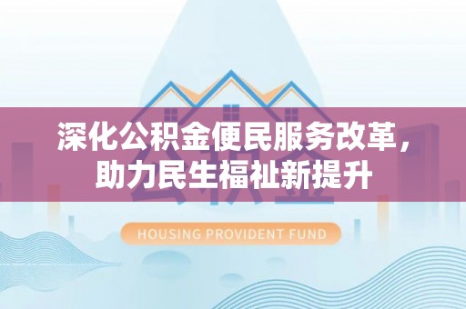 成武深化公积金便民服务改革，助力民生福祉新提升