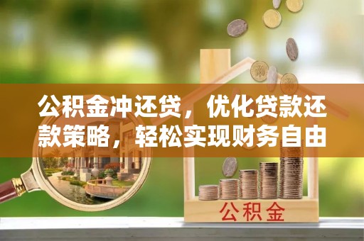 成武公积金冲还贷，优化贷款还款策略，轻松实现财务自由