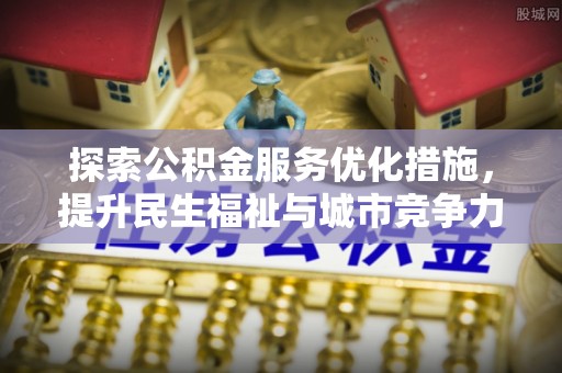 成武探索公积金服务优化措施，提升民生福祉与城市竞争力