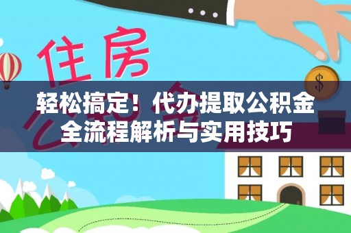 成武轻松搞定！代办提取公积金全流程解析与实用技巧