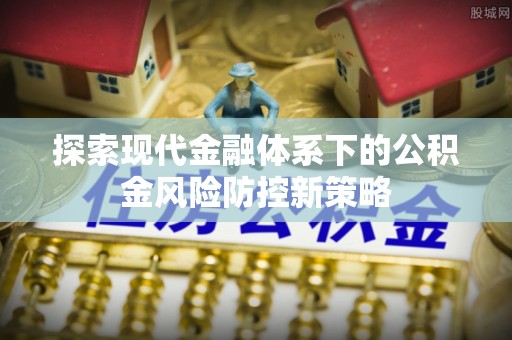 成武探索现代金融体系下的公积金风险防控新策略
