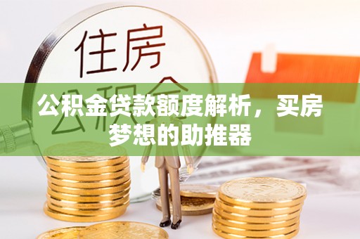 成武公积金贷款额度解析，买房梦想的助推器