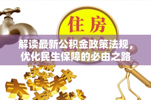 成武解读最新公积金政策法规，优化民生保障的必由之路