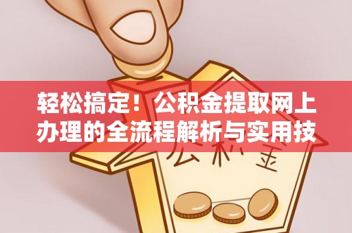 成武轻松搞定！公积金提取网上办理的全流程解析与实用技巧