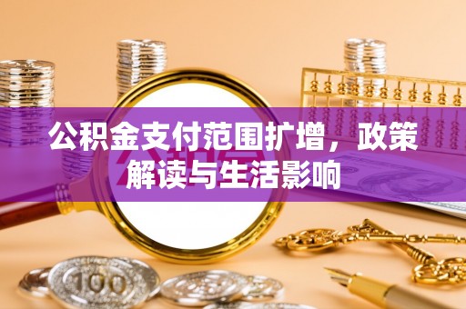 成武公积金支付范围扩增，政策解读与生活影响