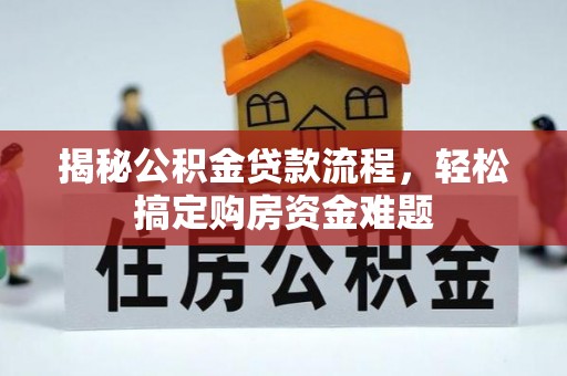成武揭秘公积金贷款流程，轻松搞定购房资金难题