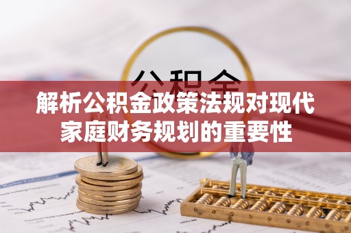 成武解析公积金政策法规对现代家庭财务规划的重要性