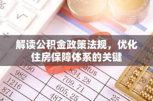 成武解读公积金政策法规，优化住房保障体系的关键
