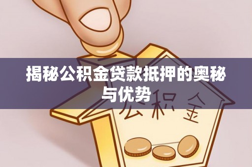 成武揭秘公积金贷款抵押的奥秘与优势