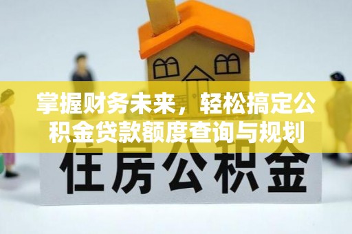 成武掌握财务未来，轻松搞定公积金贷款额度查询与规划