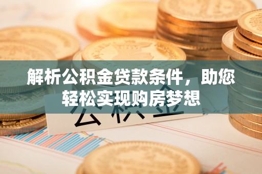 成武解析公积金贷款条件，助您轻松实现购房梦想