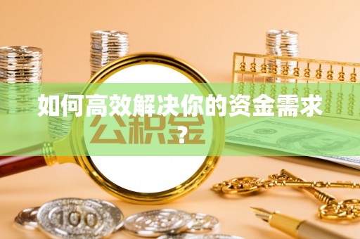 成武如何高效解决你的资金需求？
