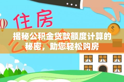 成武揭秘公积金贷款额度计算的秘密，助您轻松购房