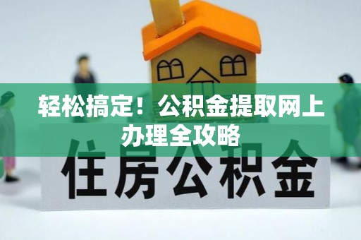 成武轻松搞定！公积金提取网上办理全攻略