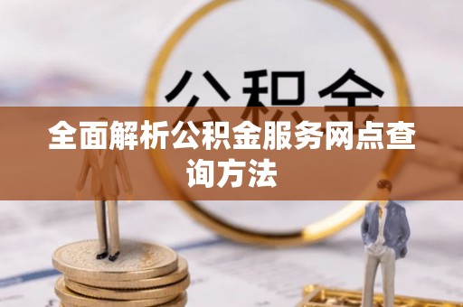 成武全面解析公积金服务网点查询方法